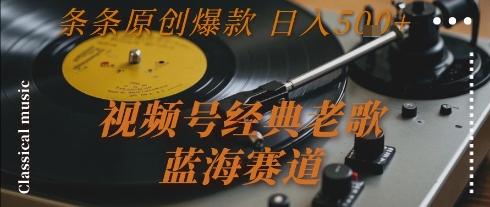 视频号经典老歌，蓝海赛道，日入5张+ 条条原创爆款【揭秘】-副业资源网