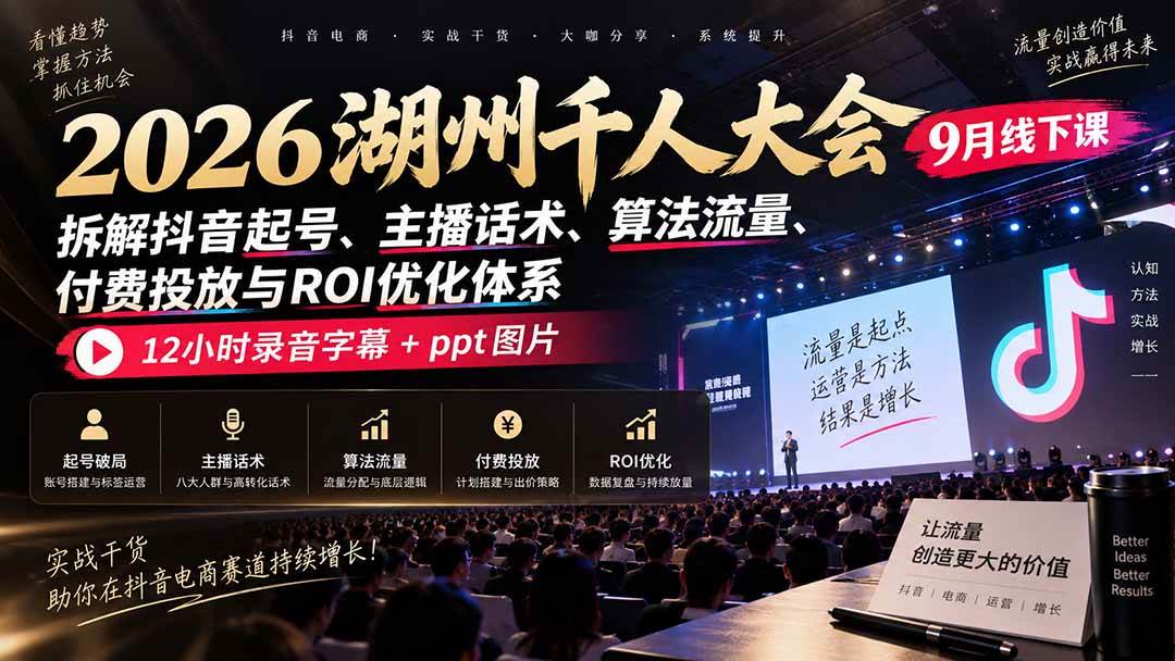 （20525期）2026湖州千人大会9月线下课：拆解抖音起号、主播话术、算法流量、付费投放与ROI优化体系，12小时录音字幕+ppt图片-副业资源网