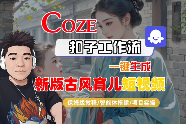 Coze扣子工作流一键生成新版古风育儿短视频，保姆级教程-智能体搭建-项目实操-副业资源网