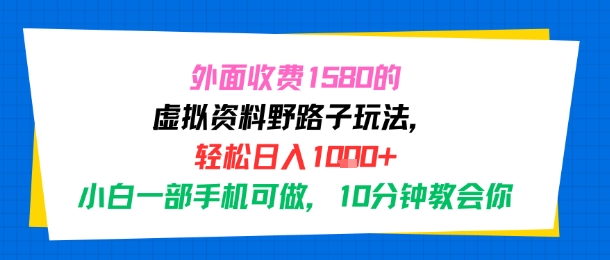 外面收费1580的虚拟资料野路子玩法，轻松日入1k+，小白一部手机可做，10分钟教会你-副业资源网