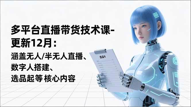 （16895期）平台直播带货技术课-更新12月：涵盖无人/半无人直播、数字人搭建、选品起号等核心内容-副业资源网