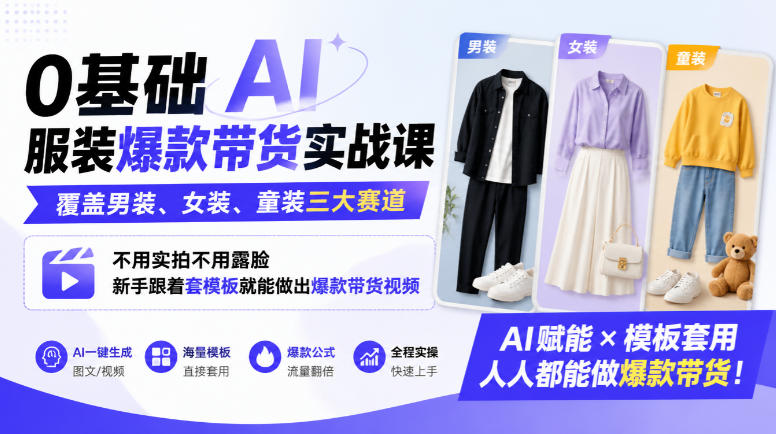 0基础AI服装爆款带货实战课｜覆盖男装、女装、童装三大赛道，不用实拍不用露脸，新手跟着套模板就能做出爆款带货视频（更新1010）-副业资源网