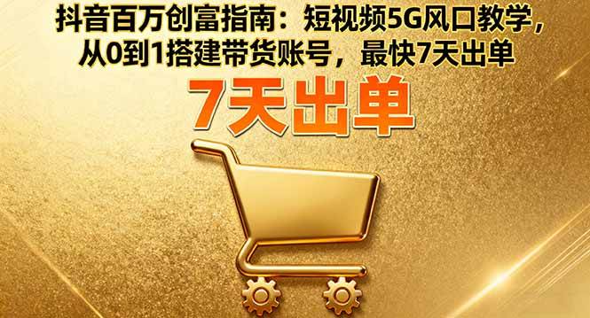 （16150期）抖音百万创富指南：短视频5G风口教学，从0到1搭建带货账号，最快7天出单-副业资源网