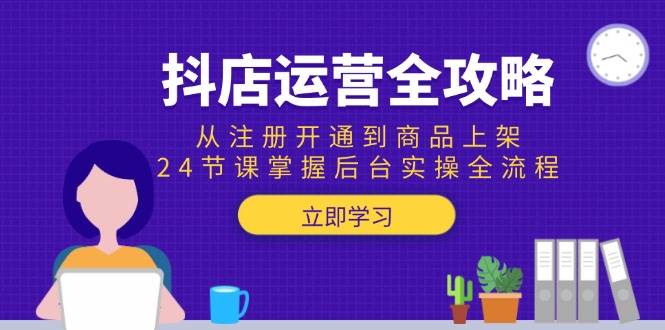 （15057期）抖店运营全攻略：从注册开通到商品上架，24节课掌握后台实操全流程-副业资源网