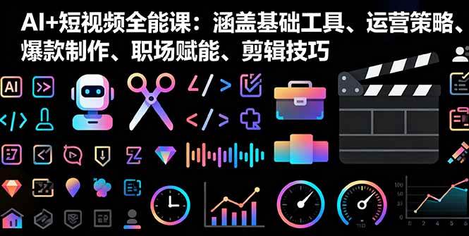 （16182期）AI+短视频全能课：涵盖基础工具、运营策略、爆款制作、职场赋能、剪辑技巧-副业资源网