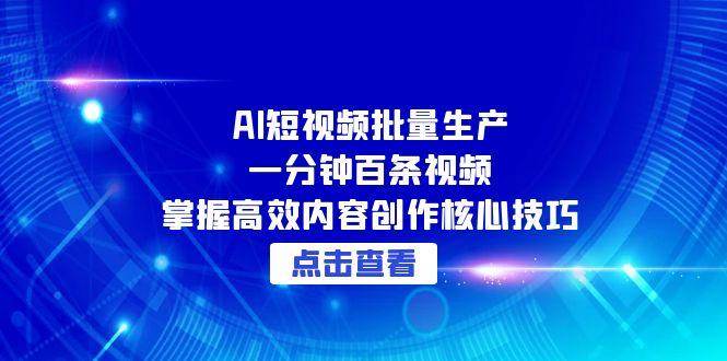 （15025期）AI短视频批量生产：一分钟百条视频，掌握高效内容创作核心技巧-副业资源网