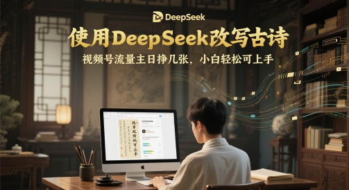 使用DeepSeek改写古诗，视频号流量主日挣几张，小白轻松可上手-副业资源网