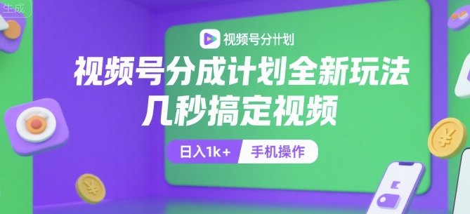 视频号分成计划全新玩法，几秒搞定视频，日入1k+，手机操作【揭秘】-副业资源网