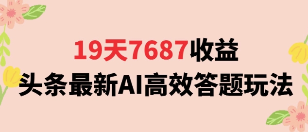 19天7687收益，头条最新AI高效答题玩法，新手小白可无脑上手操作-副业资源网