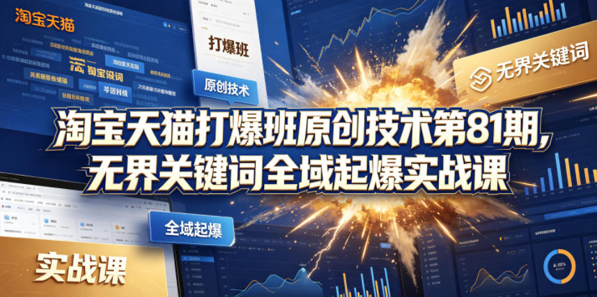 淘宝天猫打爆班原创技术第81期，无界关键词全域起爆实战课-副业资源网