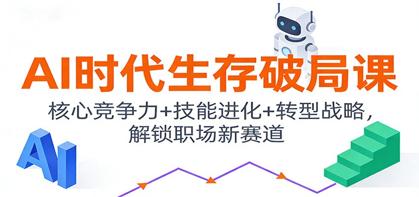 AI时代生存破局课：核心竞争力+技能进化+转型战略，解锁职场新赛道-副业资源网