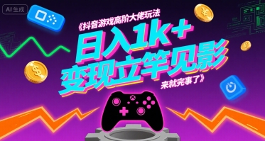 抖音游戏高阶大佬玩法，日入1k+，变现立竿见影，来就完事了【揭秘】-副业资源网