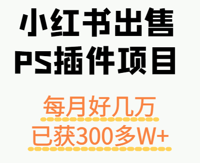 小红书出售PS插件项目，每月都收入好几万，长期操作已获利300多W+-副业资源网