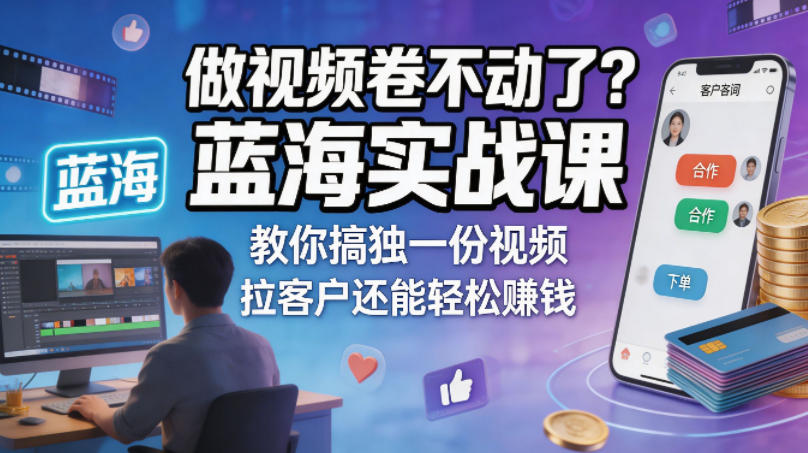 做视频卷不动了？蓝海实战课教你搞独一份视频，拉客户还能轻松賺钱！【原创双语字幕】-副业资源网