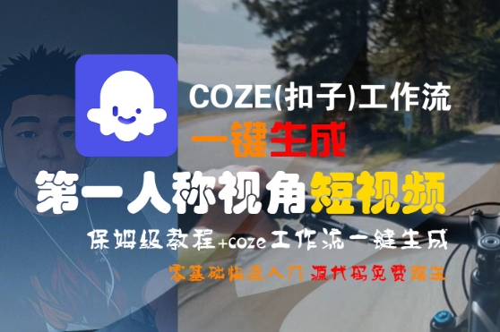 COZE(扣子)工作流一键生成第一人称视角短视频，保姆级教程，零基础快速入门-副业资源网