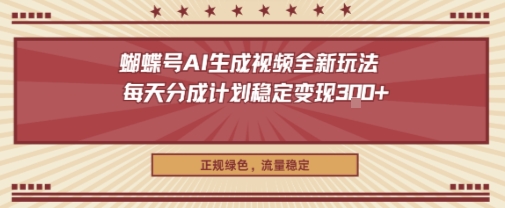 蝴蝶号AI生成视频全新玩法,每天分成计划稳定变现3张+,正规绿色,流量稳定-副业资源网