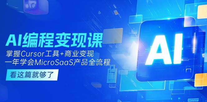 AI编程变现课：掌握Cursor工具+商业变现，一年学会MicroSaaS产品全流程-副业资源网