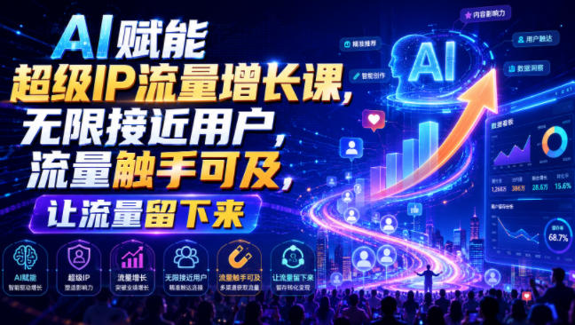 AI赋能超级IP流量增长课,无限接近用户,流量触手可及,让流量留下来-副业资源网