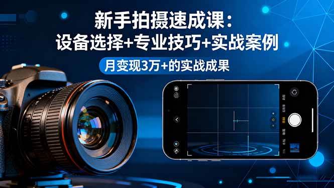 （16160期）新手拍摄速成课，设备选择+专业技巧+实战案例，月变现3万+的实战成果-副业资源网