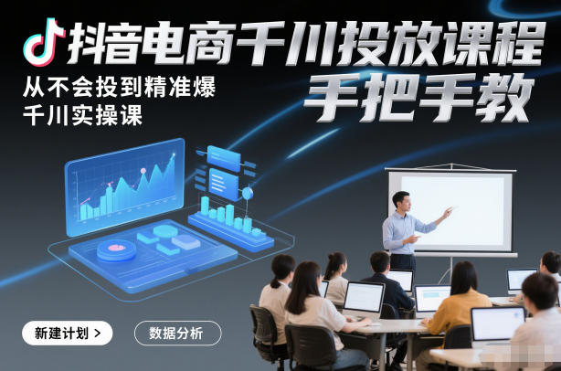 抖音电商千川投放课程，从不会投到精准爆，千川实操课，手把手教-副业资源网