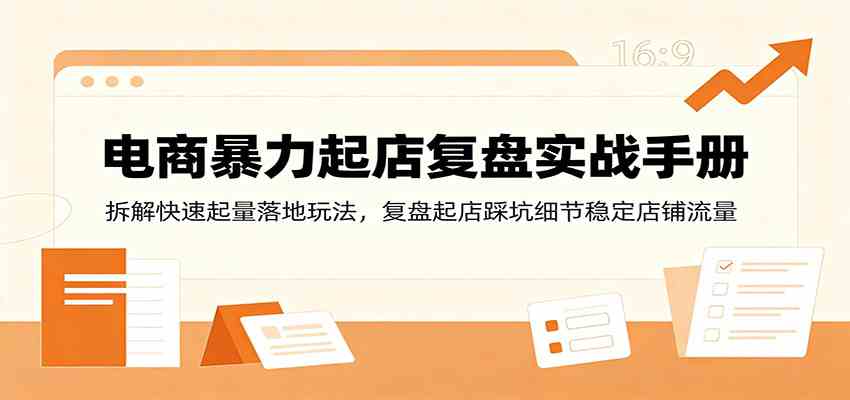 电商暴力起店复盘实战手册：拆解快速起量落地玩法，复盘起店踩坑细节稳定店铺流量-副业资源网