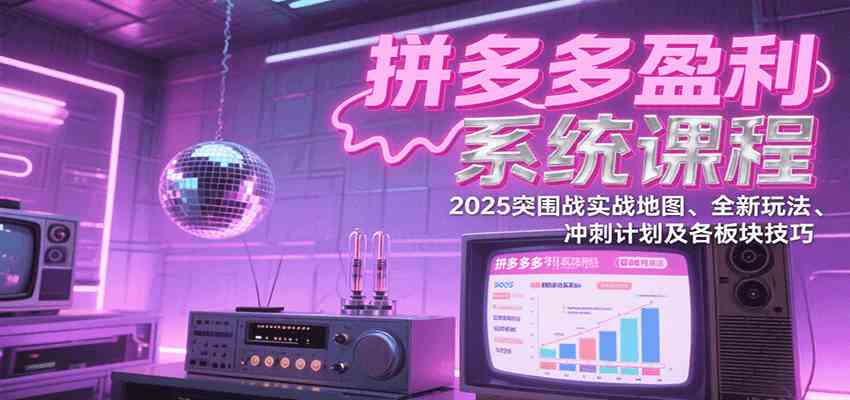 拼多多盈利系统课程：2025突围战实战地图、全新玩法、冲刺计划及各板块技巧-副业资源网