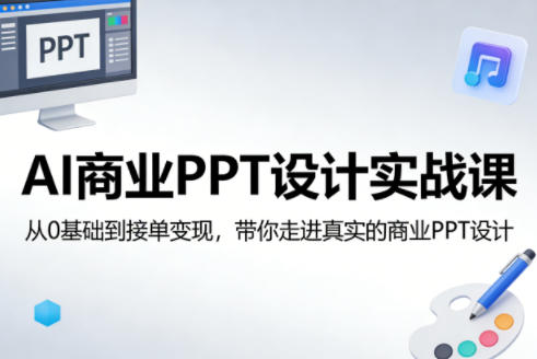 AI商业PPT设计实战课，从0基础到接单变现，带你走进真实的商业PPT设计-副业资源网