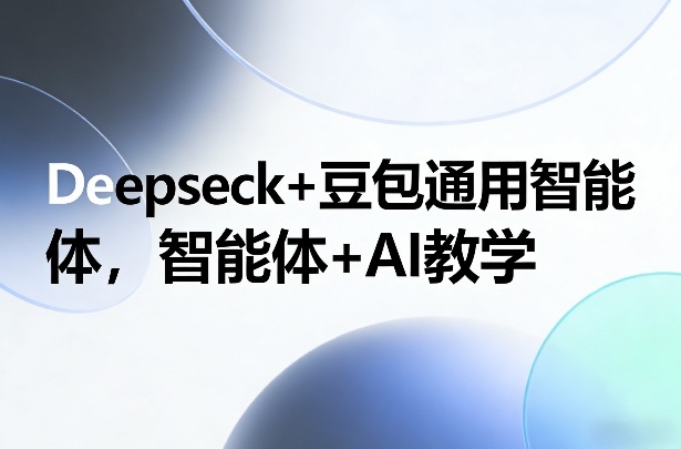 Deepseck+豆包通用智能体，智能体+AI教学-副业资源网
