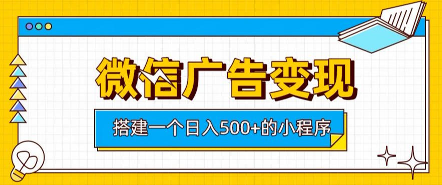 微信广告变现，轻松日入500+，搭建实用小程序，客户长期稳定使用，躺賺广告收益【揭秘】-副业资源网