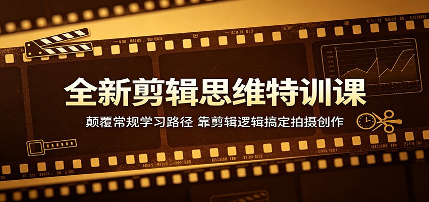 全新剪辑思维特训课：颠覆常规学习路径，靠剪辑逻辑搞定拍摄创作-副业资源网