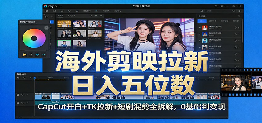 海外剪映拉新日入五位数：CapCut开白+TK拉新+短剧混剪全拆解，0基础到变现-副业资源网