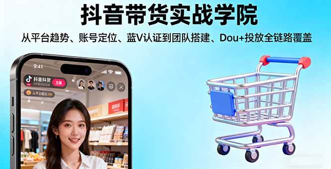 （16215期）抖音带货实战学院:从平台趋势/账号定位/蓝V认证到团队搭建/Dou+投放全链路-副业资源网