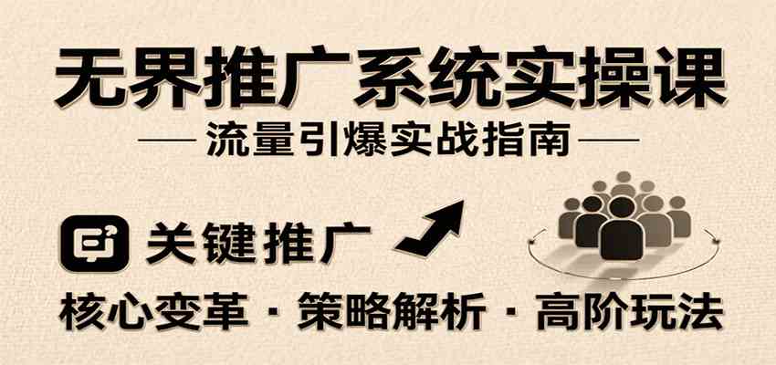 无界推广系统实操课，讲核心变革、各推广策略及高阶玩法引爆流量，助力运营进阶-副业资源网