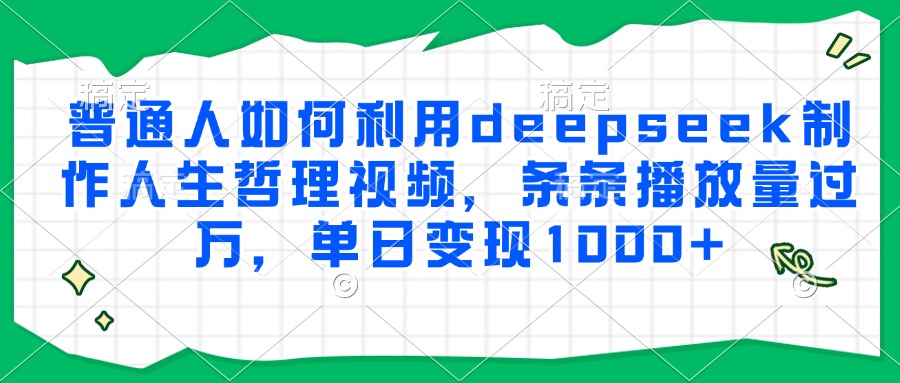 普通人如何利用deepseek制作人生哲理视频，条条播放量过万，单日变现1000+-副业资源网
