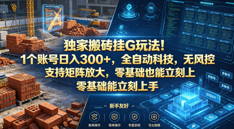 独家搬砖挂G玩法！1个账号日入300+，全自动科技，无风控支持矩阵放大，零基础也能立刻上手【揭秘】-副业资源网