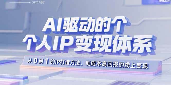 （15895期）AI驱动的个人IP变现体系：从0到1的IP打造方法，低成本高回报的线上变现-副业资源网