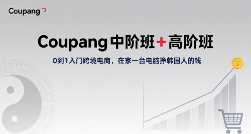 Coupang中阶班+高阶班，0到1入门跨境电商，在家一台电脑挣韩国人的钱-副业资源网