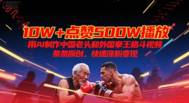 10W+点赞500W播放，用AI制作中国老头和外国拳王格斗视频，条条原创，快速涨粉变现-副业资源网