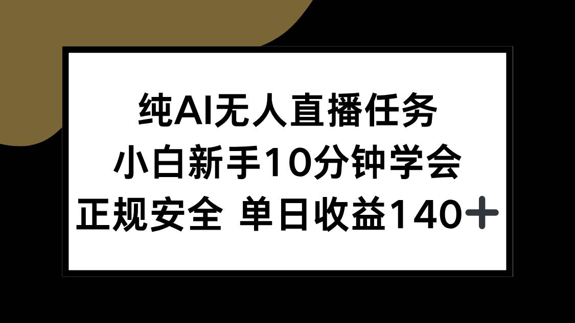 （15334期）纯AI无人直播任务，小白新手10分钟学会 ，正规安全 单日收益140+-副业资源网