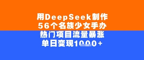 用DeepSeek制作56个名族少女手办，单日变现几张，热门项目流量暴涨-副业资源网