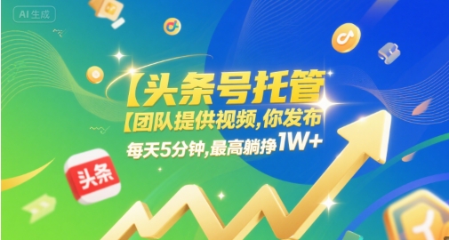 【头条号托管 】团队提供视频，你发布，每天5分钟，最高躺挣1W+【揭秘】-副业资源网
