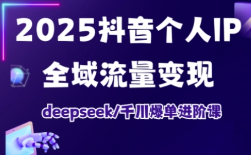 抖音个人IP全域流量变现进阶课，deepseek千川爆单进阶课（更新2026）-副业资源网