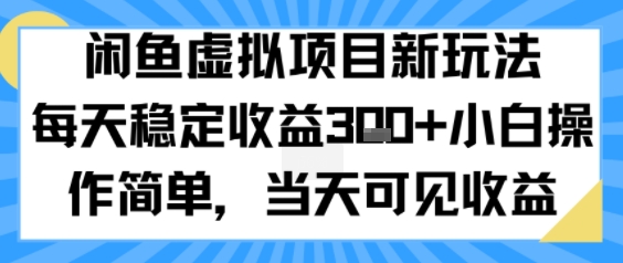 闲鱼虚拟项目新玩法，每天稳定收益3张+，小白操作简单，当天可见收益-副业资源网