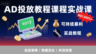 AD投放教程课程实战课，实现广告ROI300%+可持续暴利-副业资源网