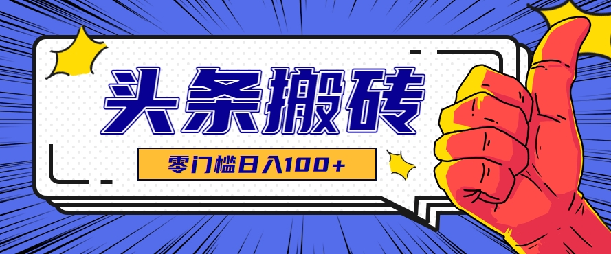 零成本零门槛头条热点搬运术，零门槛日入100+，工具+教程全部附上-副业资源网