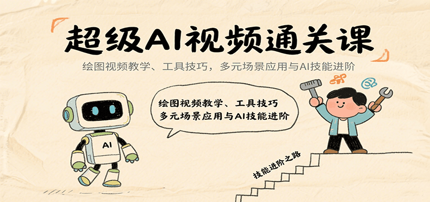 超级AI视频通关课：绘图视频教学、工具技巧，多元场景应用与AI技能进阶-副业资源网