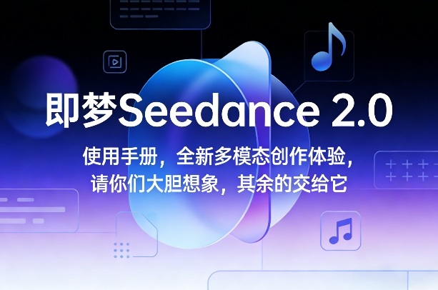 即梦Seedance 2.0使用手册，全新多模态创作体验，请你们大胆想象，其余的交给它-副业资源网