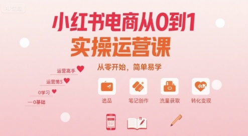 小红书电商从0到1实操运营课，从零开始，简单易学-副业资源网
