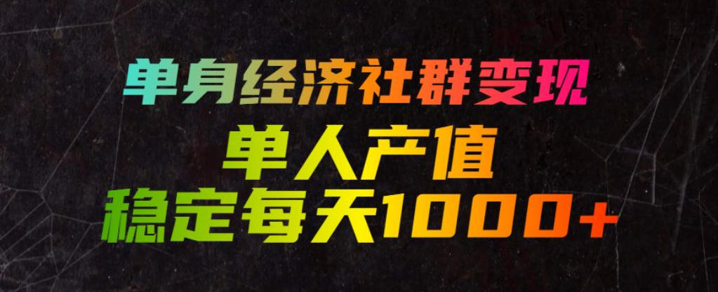 单身经济社群变现玩法，单人产值稳定每天1000+，门槛低好上手，稳定可持续【揭秘】-副业资源网