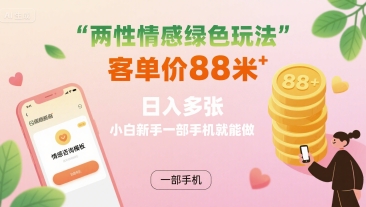 两性情感绿色玩法，客单价88米 日入多张，小白新手一部手机就能做-副业资源网